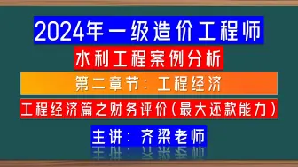 Download Video: 2024年水利造价工程师(水利工程)之2023年齐梁水利造价工程师精讲班课程：财务评价最大偿还能力