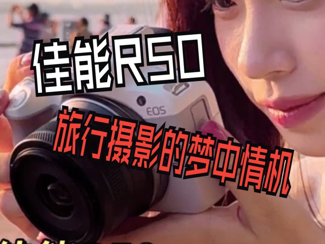 佳能R50,旅行摄影的梦中情机哔哩哔哩bilibili