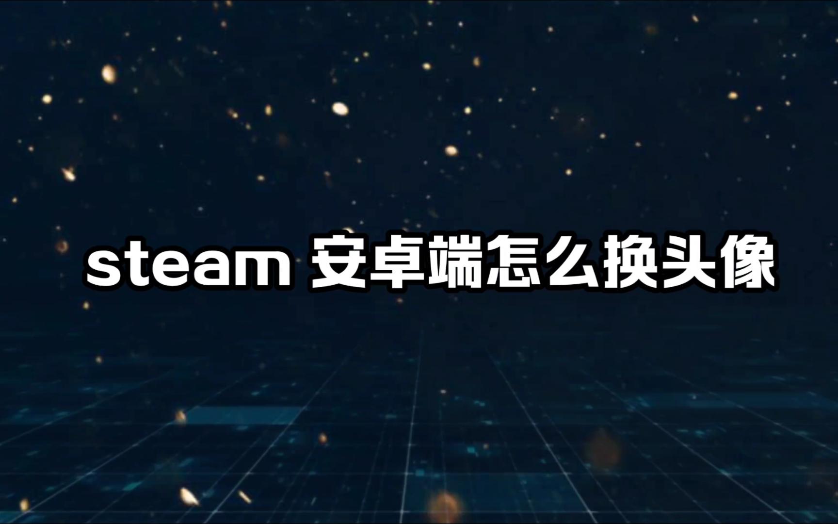 steam安卓端怎么换头像哔哩哔哩bilibili