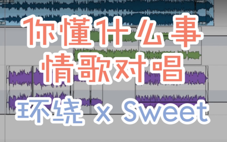 [图]你懂什么事情歌对唱｜《环绕》 x 《Sweet》甜蜜环绕