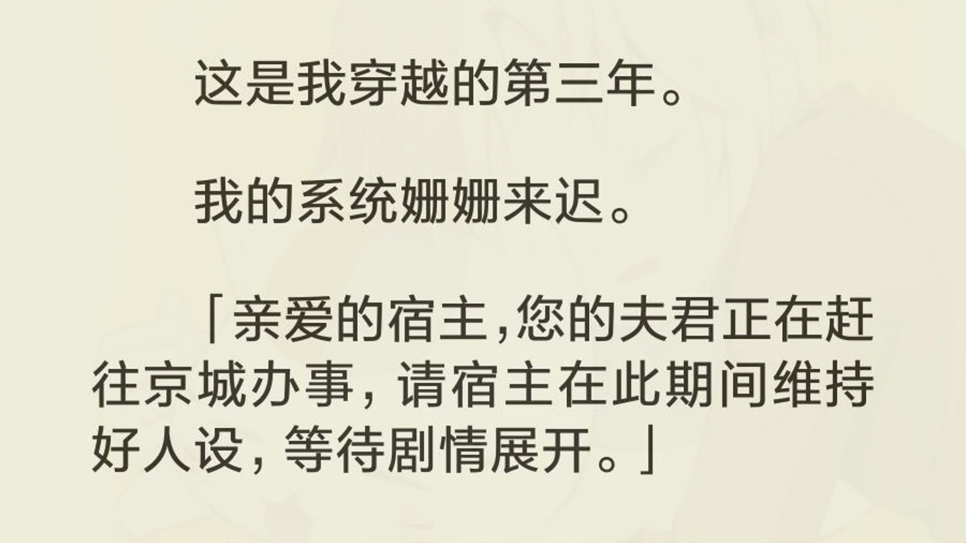 [图]（完）这是我穿越的第三年。  我的系统姗姗来迟。  「亲爱的宿主，您的夫君正在赶往京城办事，请宿主在此期间维持好人设，等待剧情展开。」  我咻地睁开无神的双眼。