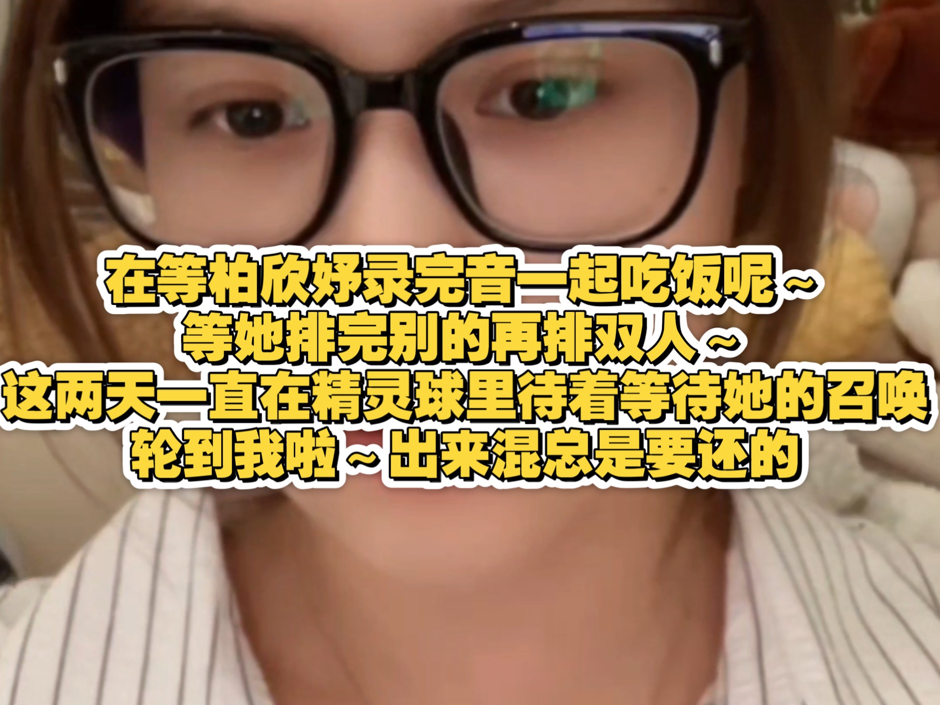 【柏里挑怡】“外卖到了，但是还在等她录完音呢，柏欣妤录完音再一块儿吃饭”“然后等她排完别的再排双人，这两天一直在等待她的召唤，在我的精灵球里待着，在等待召唤”