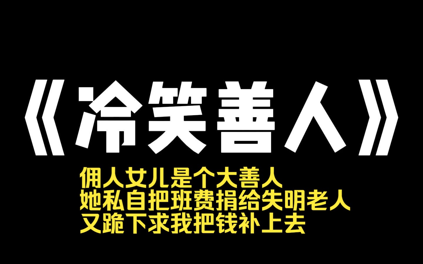 小说推荐~《冷笑善人》佣人女儿是个大善人.她私自把班费捐给失明老人,又跪下求我把钱补上去.她说:[你一条手链的钱而已,就当献爱心了.]上一世我...