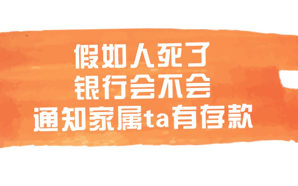 假如人死了,但银行有存款没有人知道,银行会通知家属吗?哔哩哔哩bilibili