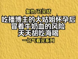 下载视频: 【已更完】吃播博主的大姑姐怀孕后，冒着牛奶血的风险，天天胡吃海喝！