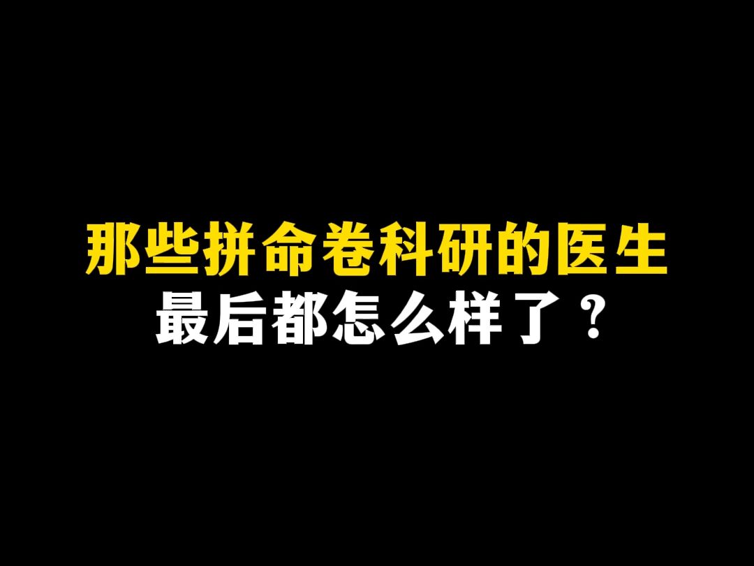 那些拼命卷科研的医生,最后都怎么样了?哔哩哔哩bilibili