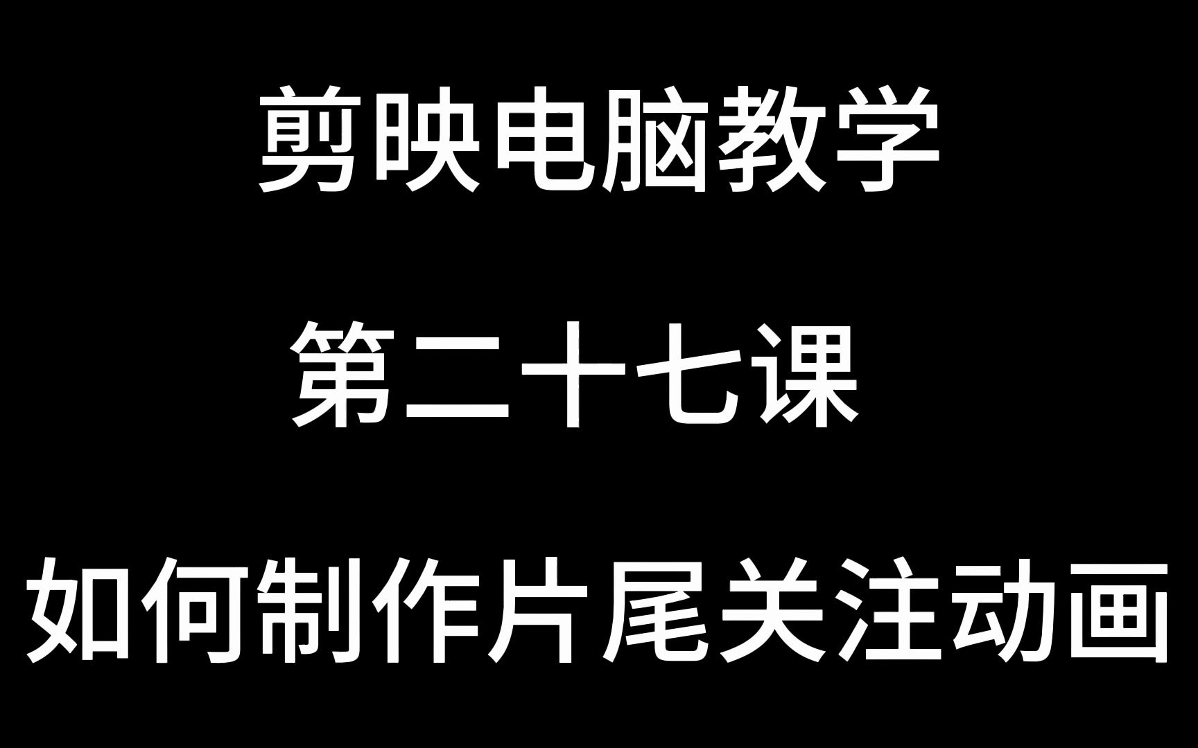 剪映电脑教学第二十七课 如何制作片尾关注动画哔哩哔哩bilibili