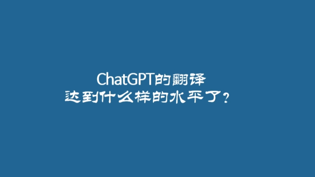 海纳百川翻译公司与你分享:ChatGPT的翻译水平达到什么样的水平了?哔哩哔哩bilibili