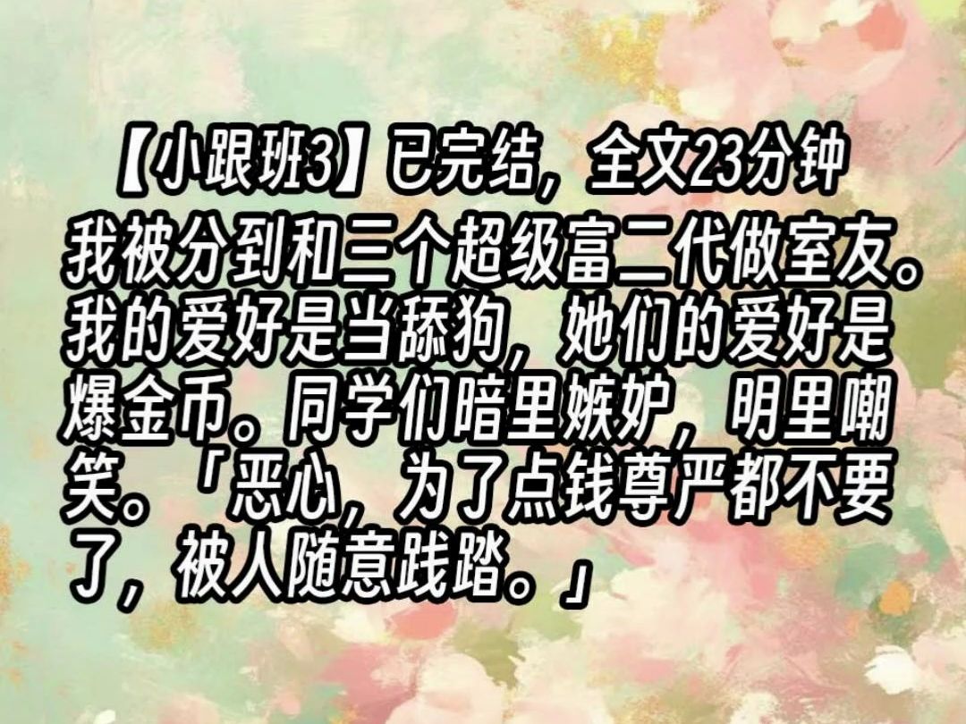 【跟班3】我被分到和三个超级富二代做室友.我的爱好是当舔狗,她们的爱好是爆金币.同学们暗里嫉妒,明里嘲笑.「恶心,为了点钱尊严都不要了,被...