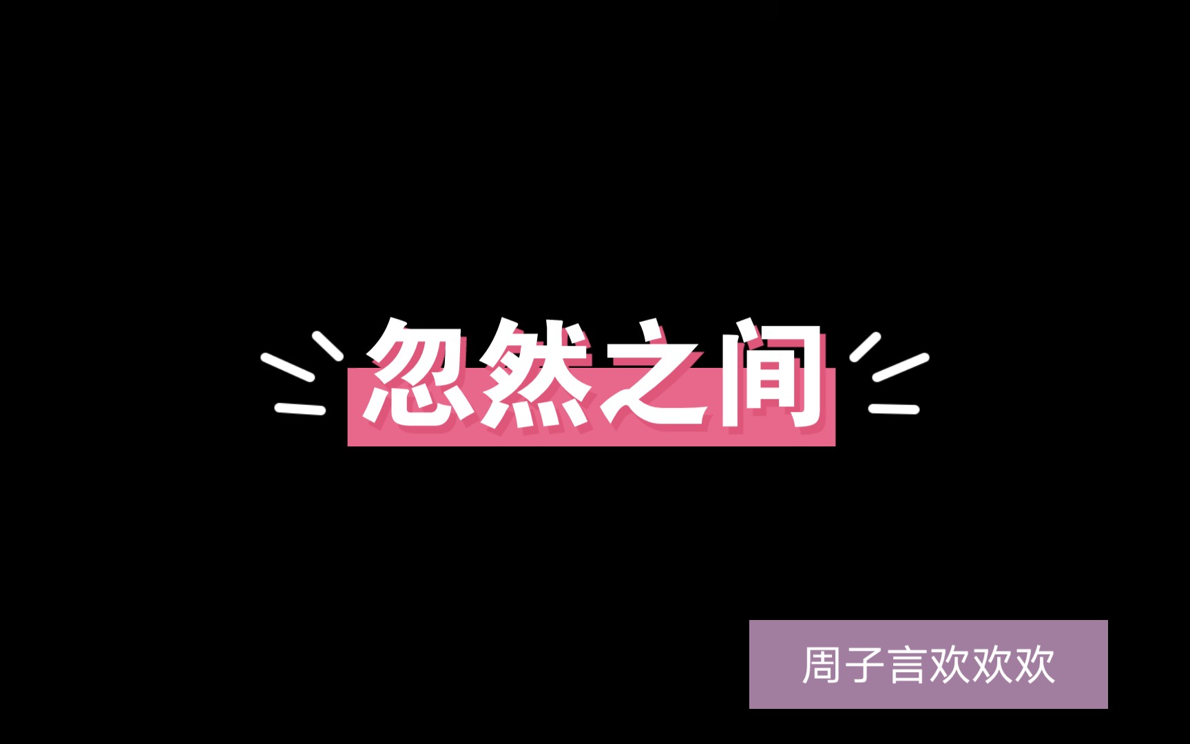 周子言欢欢欢 《忽然之间》哔哩哔哩bilibili