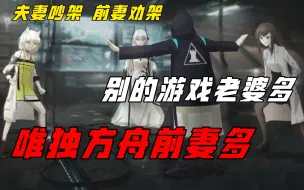 Video herunterladen: 【明日方舟】夫妻吵架，前前前妻来劝架？别的游戏都是老婆多，唯独你游前妻多