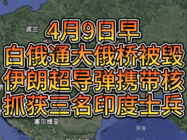 4月9日早白俄罗斯通往大俄桥被毁,伊朗超高音速导弹携带核弹头,乌抓获三名印度士兵哔哩哔哩bilibili