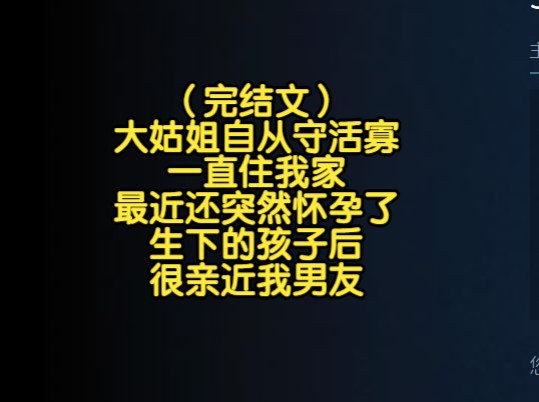 (完结文)大姑姐自从守活寡一直住我家,最近还突然怀孕了,生下的孩子后很亲近我男友哔哩哔哩bilibili