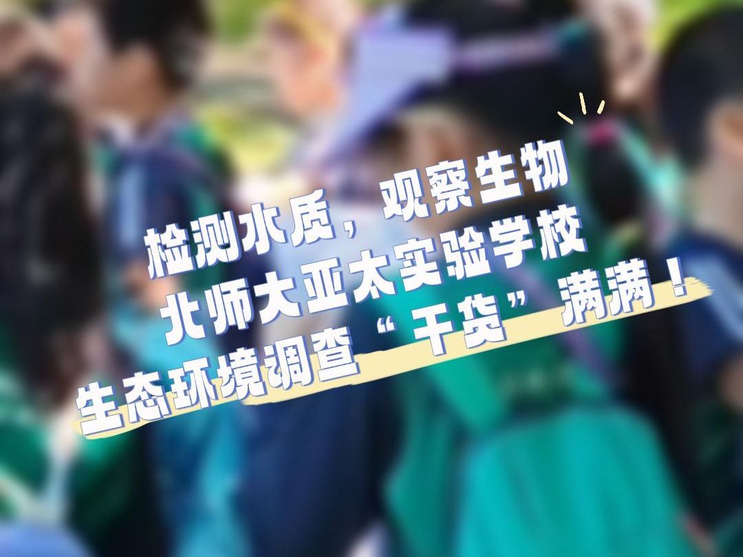 检测水质,观察生物北师大亚太实验学校生态环境调查“干货”满满!哔哩哔哩bilibili