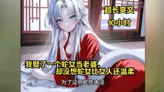 Download Video: 《我娶了一个蛇女当老婆，却没想蛇女比女人还温柔》就在我以为自己只能娶一个蛇女当老婆时，却没想蛇女竟比女人还要好