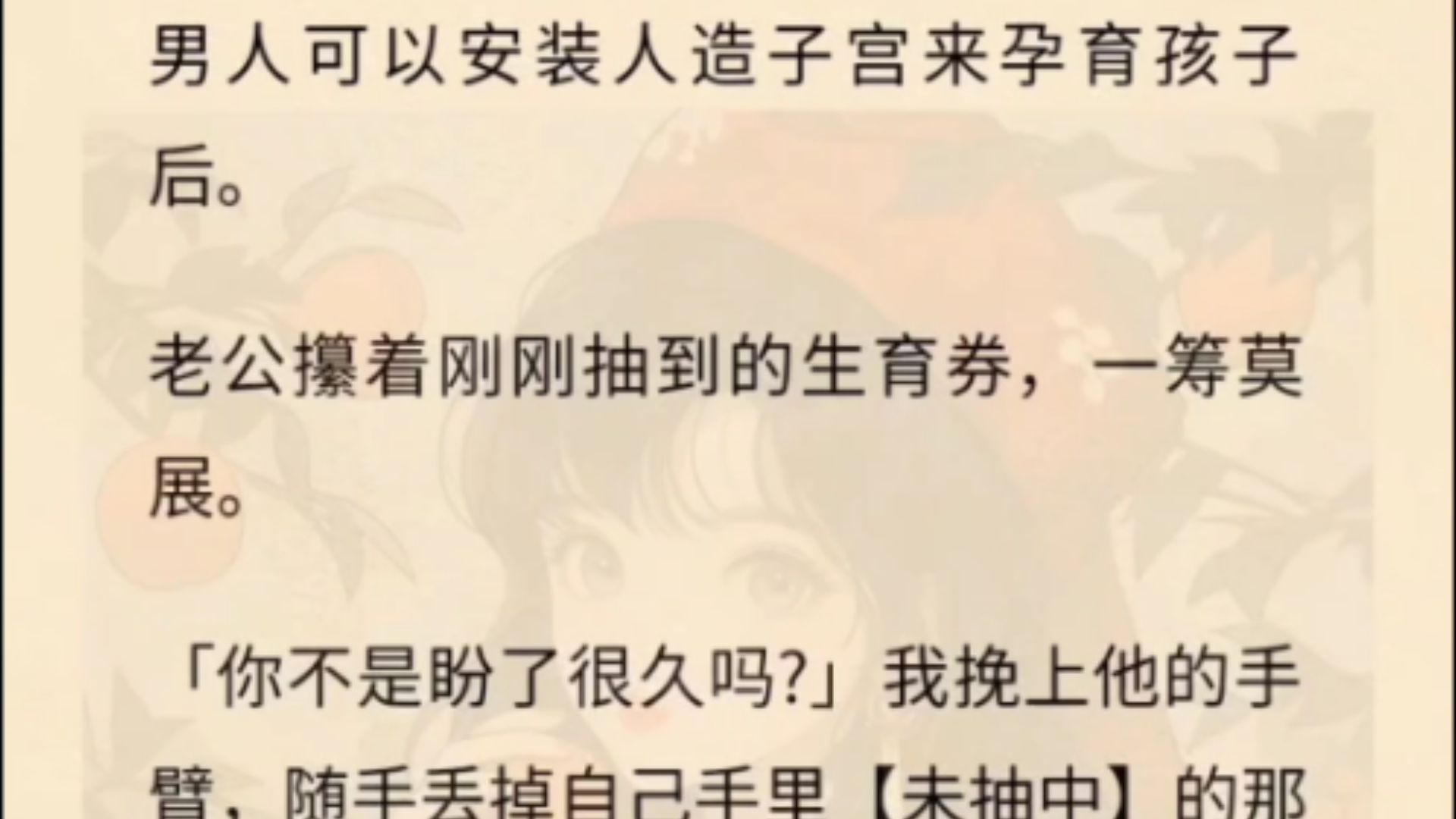 男人可以安装人造子宫来孕育孩子后.老公攥着刚刚抽到的生育券,一筹莫展.「你不是盼了很久吗?」我挽上他的手臂,随手丢掉自己手里【未抽中】的那...