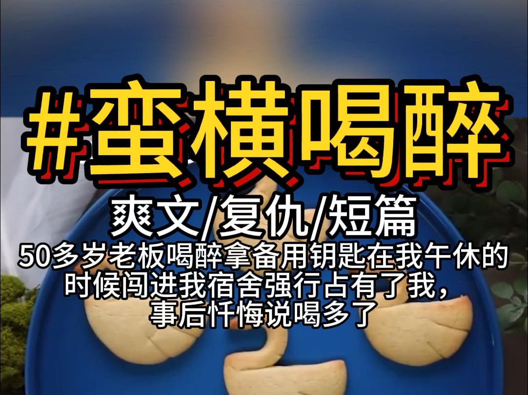 蛮横喝醉 50多岁老板喝醉拿备用钥匙在我午休的时候闯进我宿舍强行占有了我,事后忏悔说喝多了哔哩哔哩bilibili