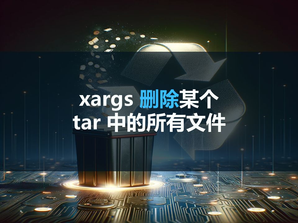 一分钟学会:使用xargs巧妙清理tar解压后的文件哔哩哔哩bilibili