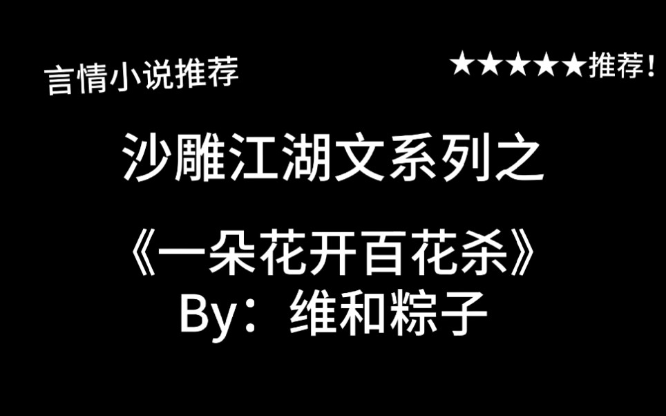 完结言情推文,沙雕江湖文《一朵花开百花杀》by:维和粽子,别怕,我会保护你,杀光所有魔教人的!哔哩哔哩bilibili