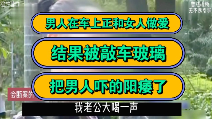 男人在车上正和女人做爱,结果被敲车玻璃,把男人吓的阳痿了!哔哩哔哩bilibili