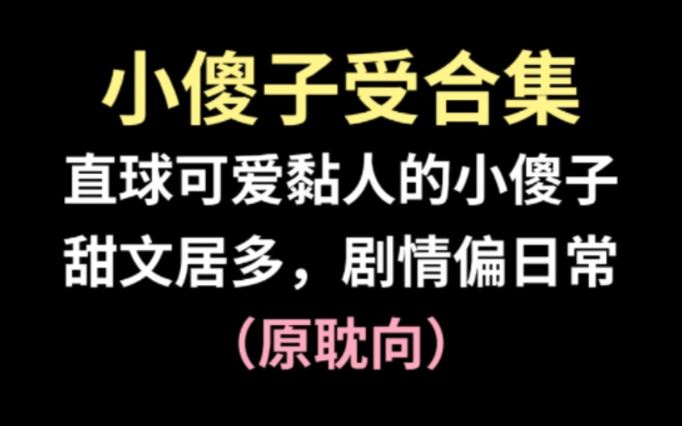 小傻子受合集,谁能不爱直球可爱黏人软软糯糯的小傻子受呢!哔哩哔哩bilibili