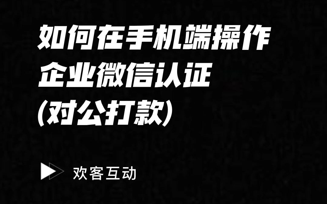 [图]欢客互动--如何在手机端操作企业微信认证（对公打款）