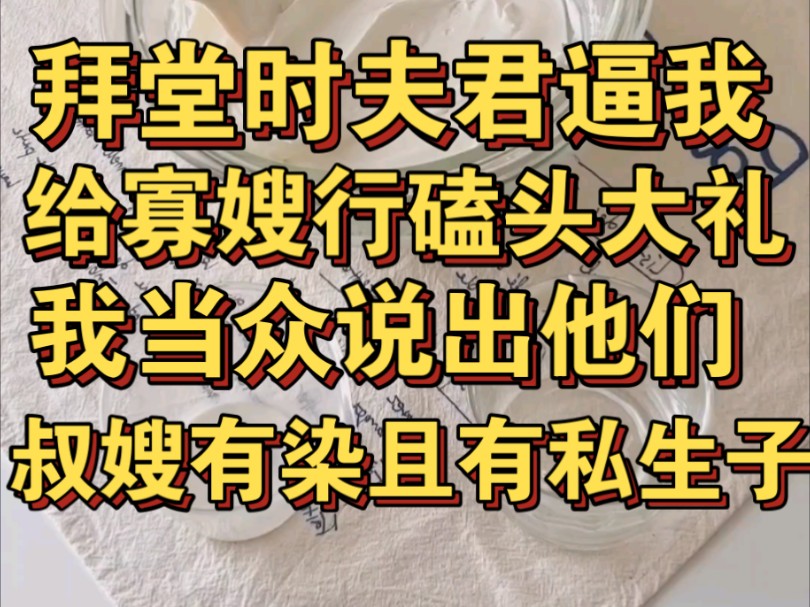 [图]拜堂时夫君逼我给寡嫂磕头，我当众说出他们叔嫂有染且有7岁私生子