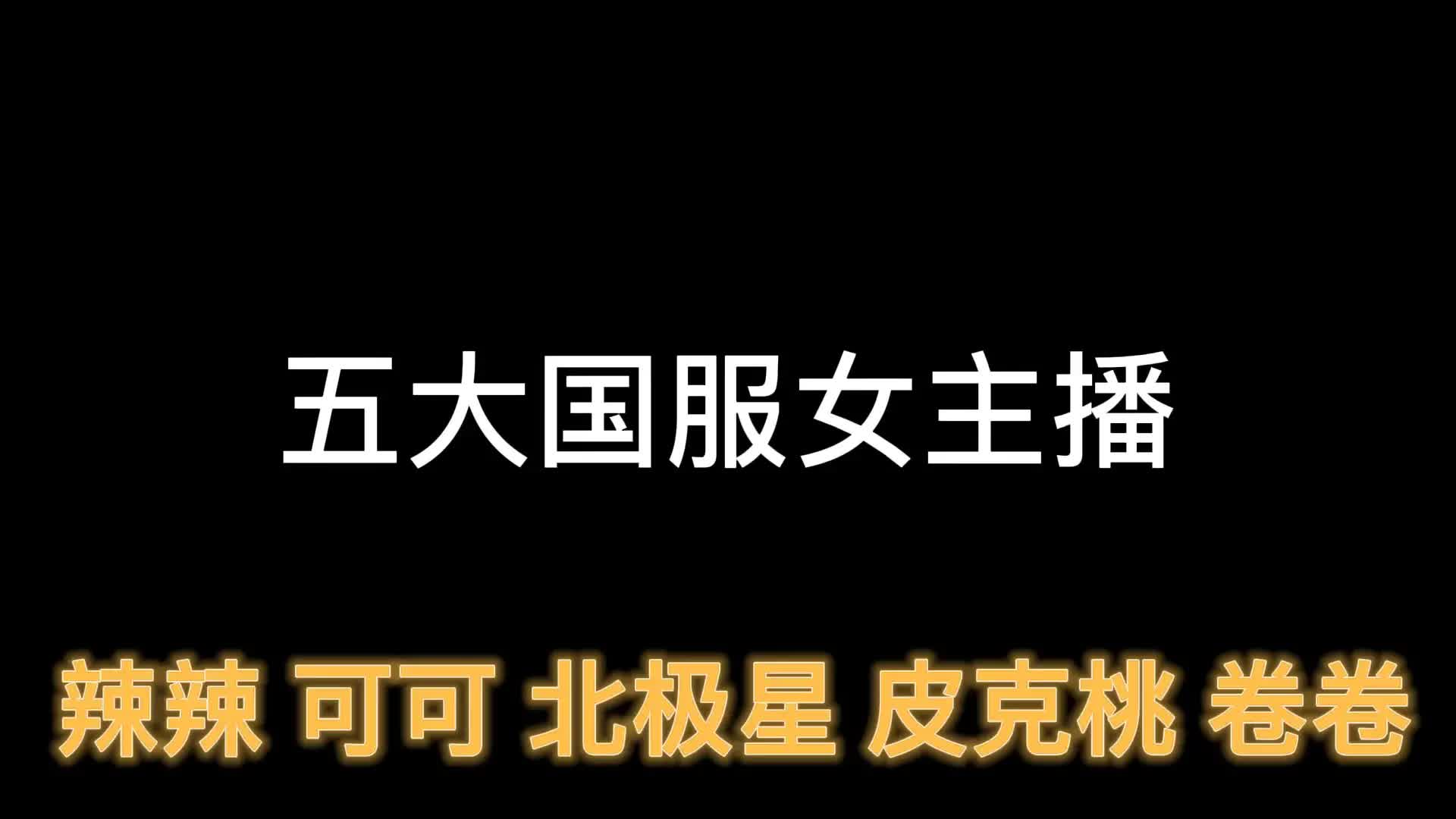 五大国服女主播 辣辣 可可 卷卷 皮克桃 北极星 你最服谁哔哩哔哩bilibili