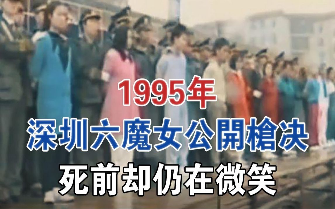 1995年,深圳六魔女公开枪决现场,死前却仍在微笑#大案纪实#刑事案件#案件解说哔哩哔哩bilibili