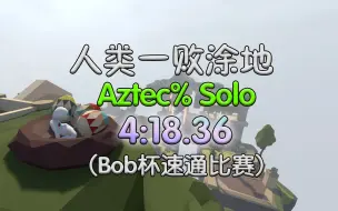 【人类一败涂地/bob杯速通比赛】4：18.36秒 Aztec% Solo 预赛视频 个人纪录