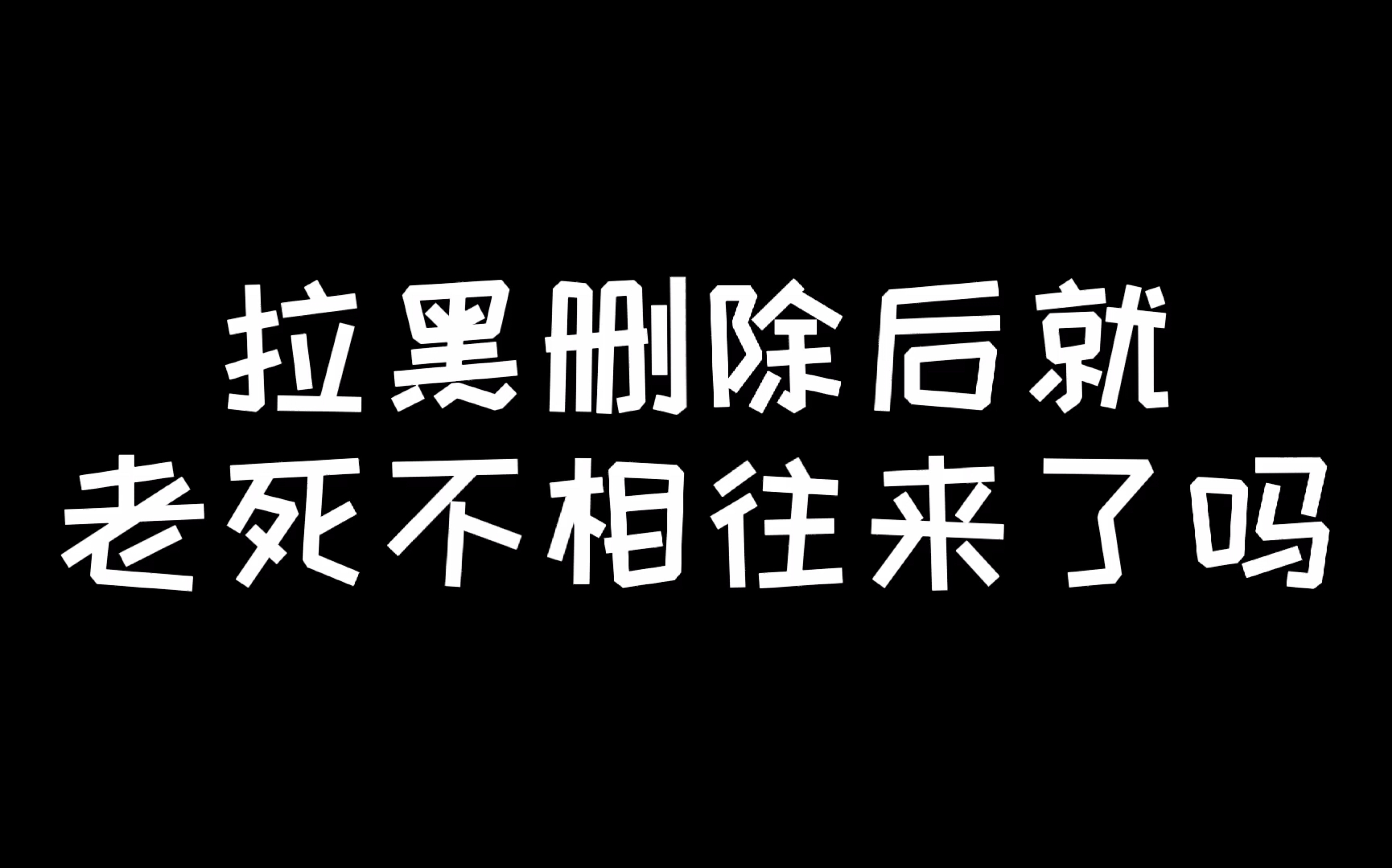 [图]拉黑删除后就老死不相往来了吗？