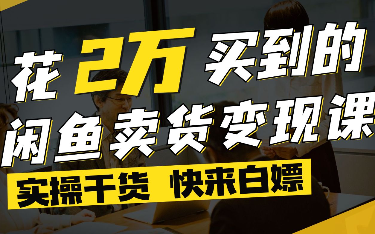 【免费分享】价值2万的闲鱼卖货变现课,涵盖开店选品货源卖货发货售后规模化放大第1节哔哩哔哩bilibili