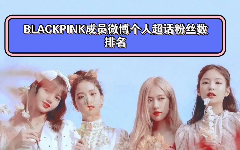 BLACKPINK成员微博超话个人粉丝数排名♥哔哩哔哩bilibili