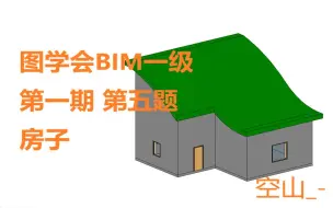 Download Video: 【图学会BIM一级】第1期第5题 房子[空山_-]