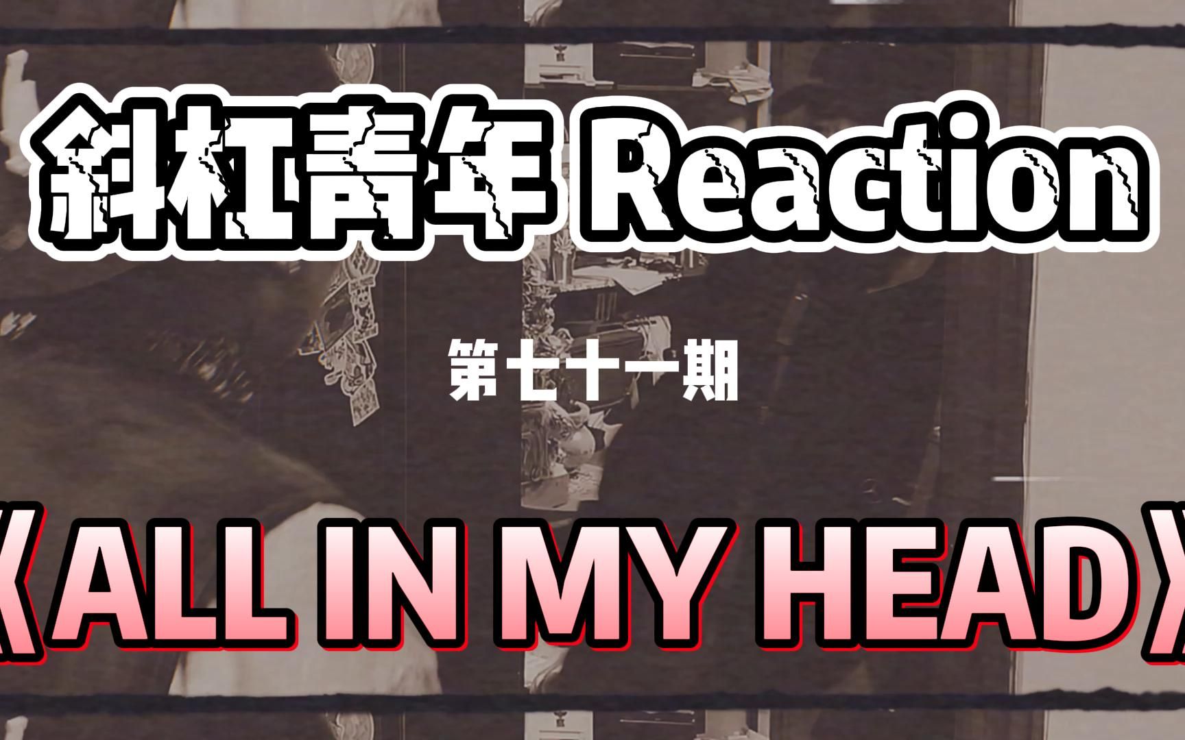 [图]斜杠青年 Reaction/ KKLuv-《ALL IN MY HEAD》你内心深处住着几个“嘿嘿嘿”？