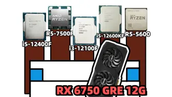 Download Video: RX6750GRE 12G 应该搭配什么CPU？12100F/5600/12400F/12600KF/7500F 实机实测对比