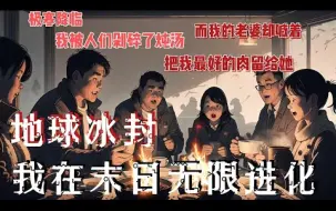 Descargar video: 21小时超长更新！《地球冰封，我在末日无限进化》极寒降临后，我被一群幸存者们剁碎了炖汤，我的两个女朋友却哭着喊着把我最好的肉留给她们！