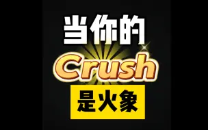 Download Video: 当你的Crush是火象