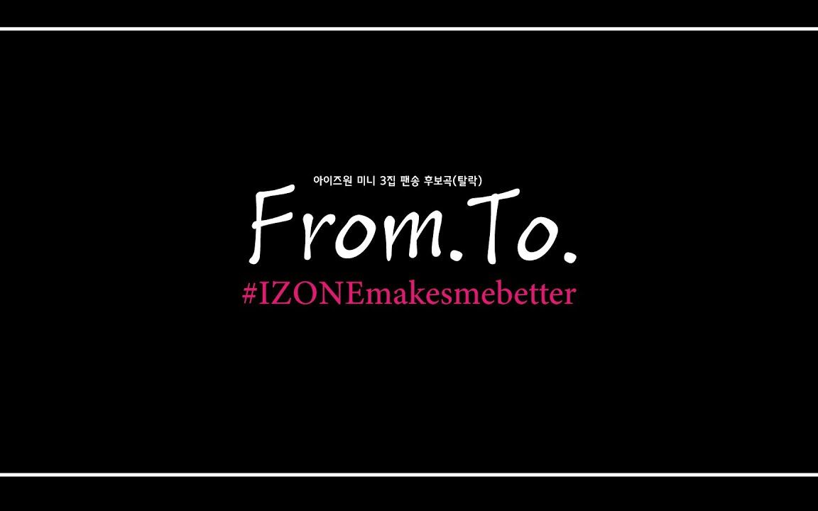 [图]【中字】Fansong for IZ*ONE & WIZ*ONE - From. To.