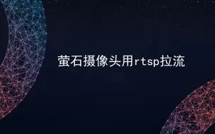 下载视频: 萤石摄像头rtsp拉流