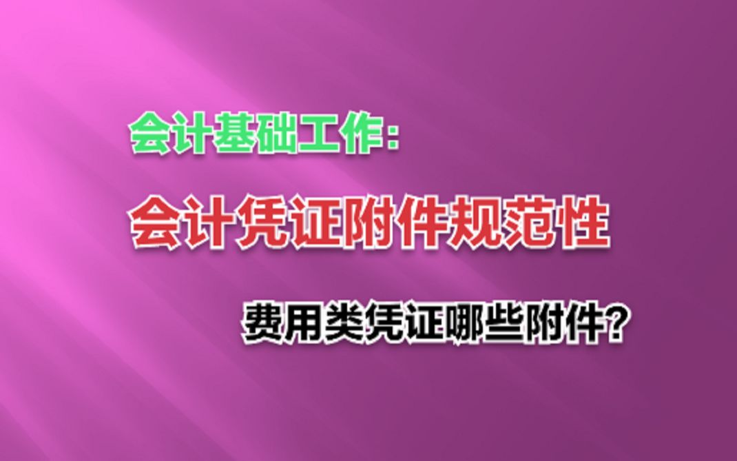 会计凭证附件的规范性!费用类需要哪些附件?哔哩哔哩bilibili