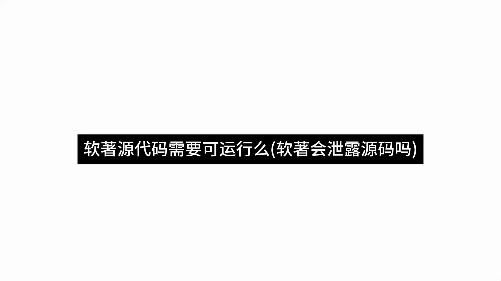 軟著源代碼需要可運行麼(軟著會洩露源碼嗎)