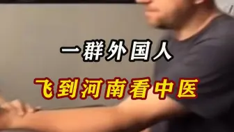一群外国人打飞的到河南看中医，网友：让中医造福世界人民