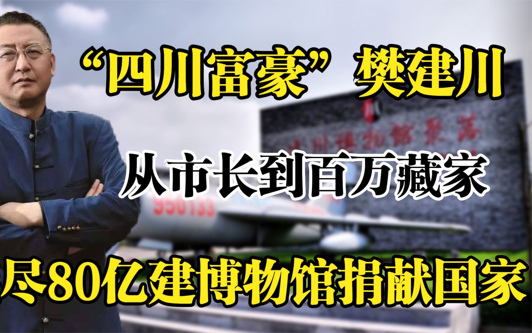 四川富豪樊建川,从市长到百万藏家,耗尽80亿建博物馆捐献国家!哔哩哔哩bilibili