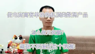 做电商高客单价的机顶盒类数码产品怎么做无货源？想做不要错过这个视频！