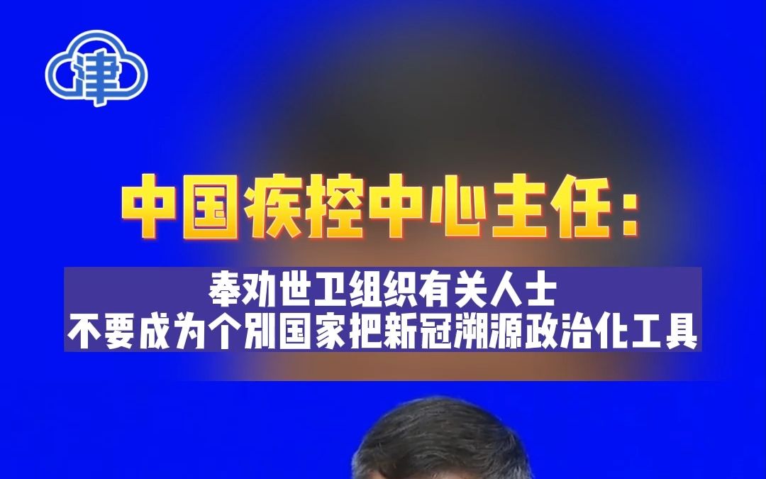 中国疾控中心主任:奉劝世卫组织有关人士,不要成为个别国家把新冠溯源政治化工具!哔哩哔哩bilibili