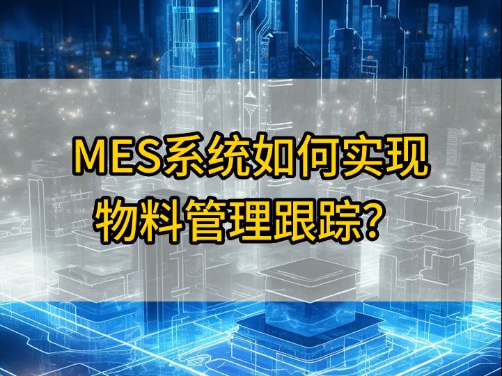 MES系统如何实现物料管理跟踪?哔哩哔哩bilibili