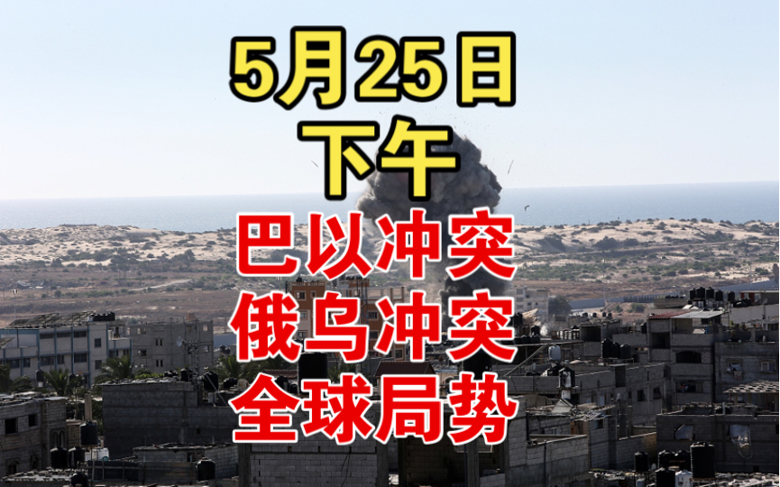 5月25日巴以冲突+俄乌冲突+全球局势下午播报哔哩哔哩bilibili