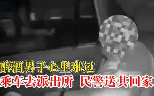 Video herunterladen: 醉酒男子心里难过乘车去派出所：曾受民警帮助，到派出所就到家了