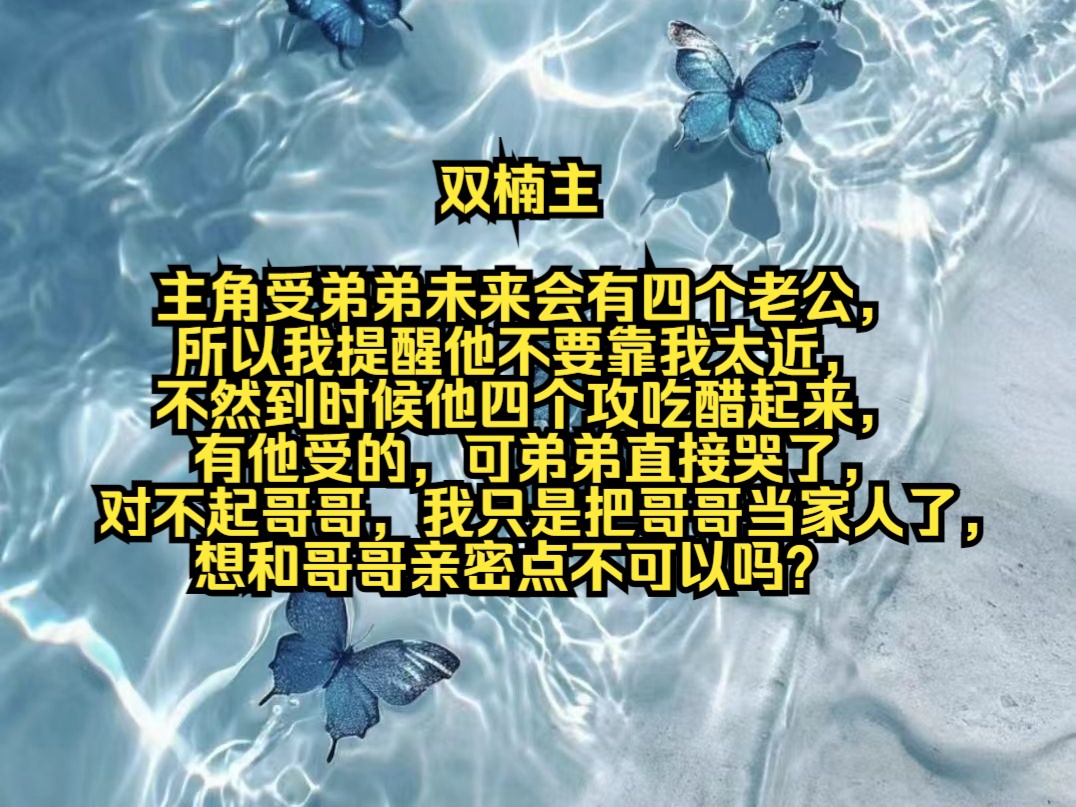 主角受弟弟未来会有四个老公,所以我提醒他不要靠我太近,不然到时候他四个攻吃醋起来,有他受的,可弟弟直接哭了,对不起哥哥,我只是把哥哥当家...